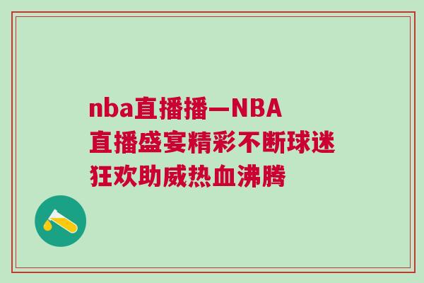 nba直播播—NBA直播盛宴精彩不斷球迷狂歡助威熱血沸騰