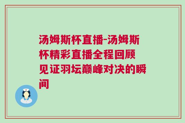 湯姆斯杯直播-湯姆斯杯精彩直播全程回顧 見證羽壇巔峰對決的瞬間