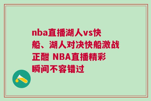 nba直播湖人vs快船、湖人對決快船激戰正酣 NBA直播精彩瞬間不容錯過