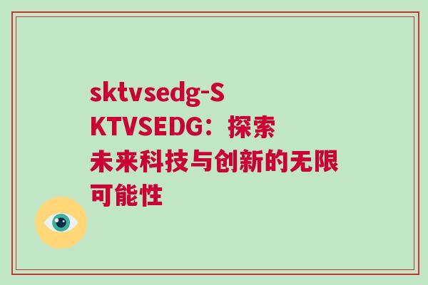 sktvsedg-SKTVSEDG：探索未來科技與創新的無限可能性