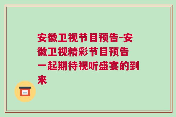 安徽衛視節目預告-安徽衛視精彩節目預告 一起期待視聽盛宴的到來
