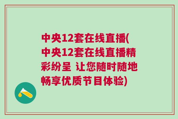 中央12套在線直播(中央12套在線直播精彩紛呈 讓您隨時隨地暢享優質節目體驗)