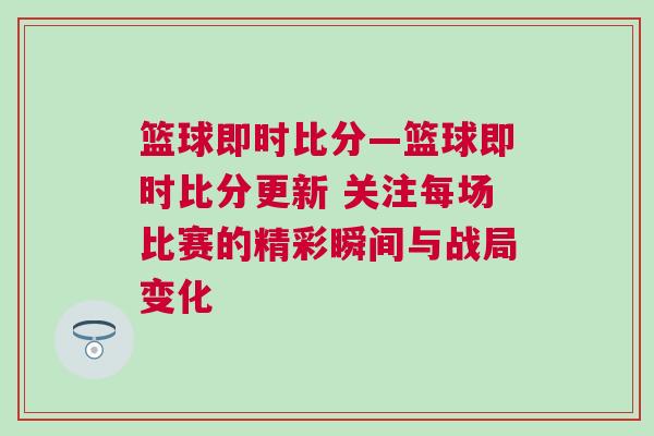 籃球即時比分—籃球即時比分更新 關注每場比賽的精彩瞬間與戰局變化