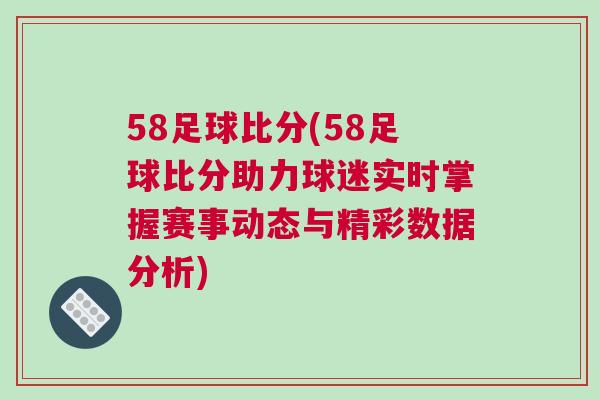 58足球比分(58足球比分助力球迷實時掌握賽事動態與精彩數據分析)