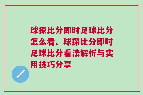 球探比分即時足球比分怎么看、球探比分即時足球比分看法解析與實用技巧分享