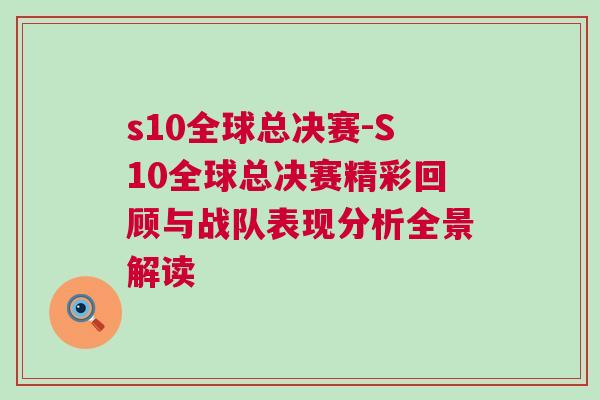 s10全球總決賽-S10全球總決賽精彩回顧與戰隊表現分析全景解讀