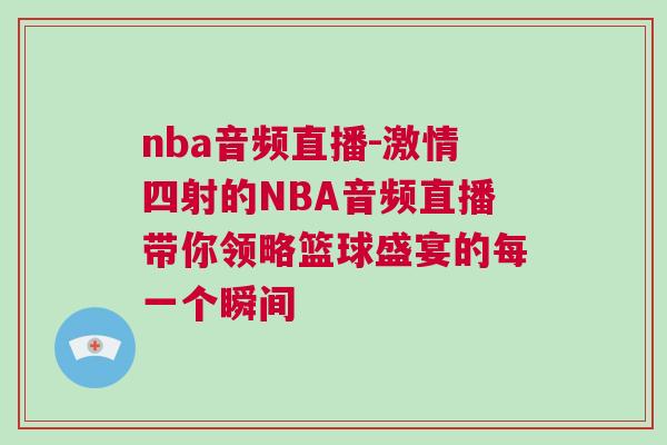 nba音頻直播-激情四射的NBA音頻直播帶你領(lǐng)略籃球盛宴的每一個(gè)瞬間