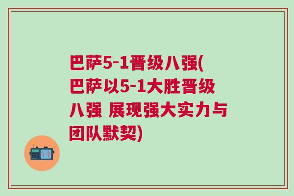 巴薩5-1晉級(jí)八強(qiáng)(巴薩以5-1大勝晉級(jí)八強(qiáng) 展現(xiàn)強(qiáng)大實(shí)力與團(tuán)隊(duì)默契)