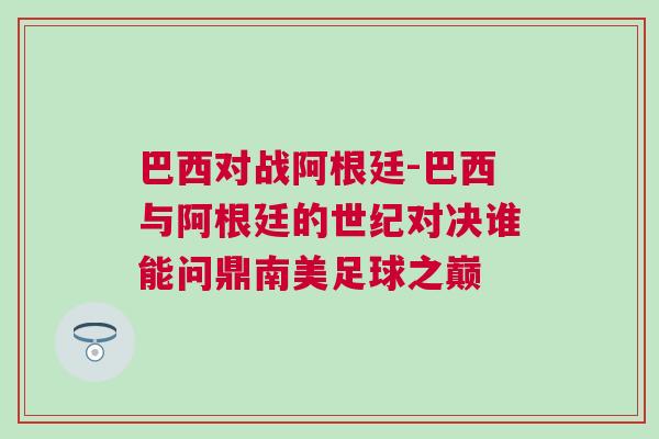 巴西對(duì)戰(zhàn)阿根廷-巴西與阿根廷的世紀(jì)對(duì)決誰(shuí)能問(wèn)鼎南美足球之巔