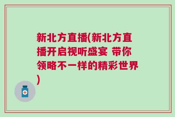 新北方直播(新北方直播開啟視聽盛宴 帶你領略不一樣的精彩世界)