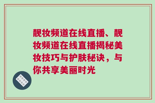 靚妝頻道在線直播、靚妝頻道在線直播揭秘美妝技巧與護膚秘訣，與你共享美麗時光