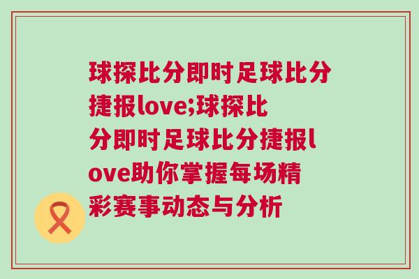 球探比分即時足球比分捷報love;球探比分即時足球比分捷報love助你掌握每場精彩賽事動態與分析