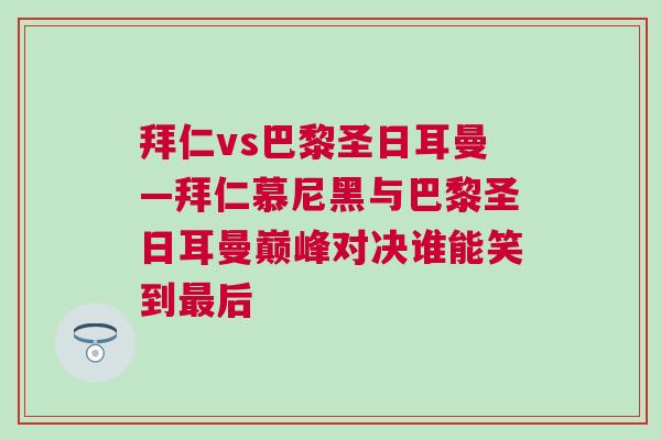 拜仁vs巴黎圣日耳曼—拜仁慕尼黑與巴黎圣日耳曼巔峰對決誰能笑到最后