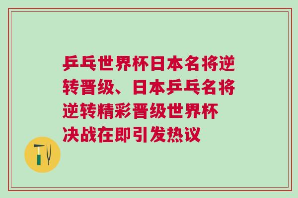 乒乓世界杯日本名將逆轉晉級、日本乒乓名將逆轉精彩晉級世界杯 決戰在即引發熱議