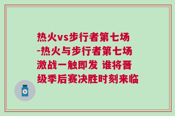 熱火vs步行者第七場-熱火與步行者第七場激戰一觸即發 誰將晉級季后賽決勝時刻來臨