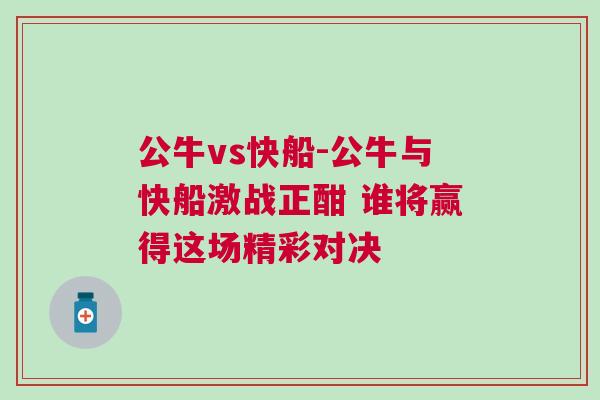 公牛vs快船-公牛與快船激戰(zhàn)正酣 誰將贏得這場精彩對決