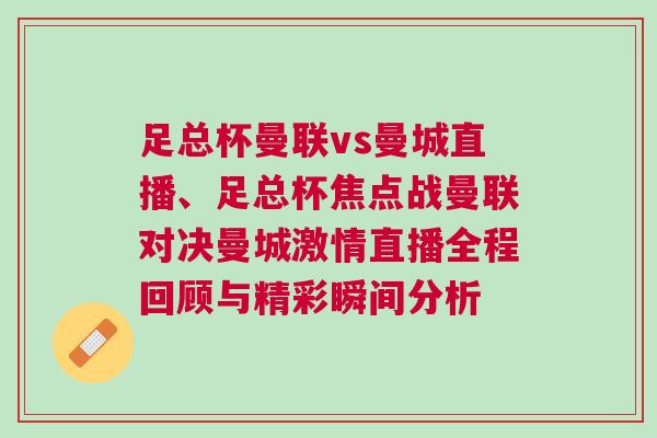 足總杯曼聯(lián)vs曼城直播、足總杯焦點戰(zhàn)曼聯(lián)對決曼城激情直播全程回顧與精彩瞬間分析