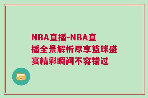 NBA直播-NBA直播全景解析盡享籃球盛宴精彩瞬間不容錯(cuò)過
