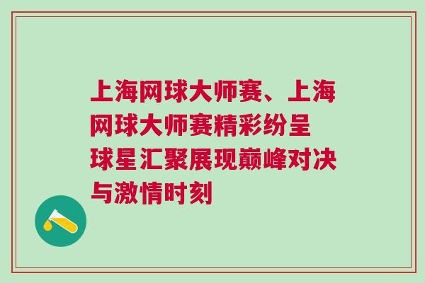 上海網(wǎng)球大師賽、上海網(wǎng)球大師賽精彩紛呈 球星匯聚展現(xiàn)巔峰對決與激情時(shí)刻