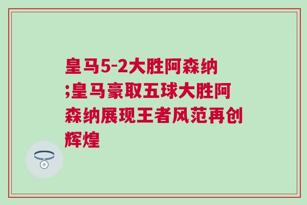 皇馬5-2大勝阿森納;皇馬豪取五球大勝阿森納展現王者風范再創輝煌