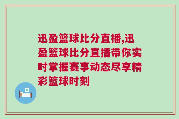 迅盈籃球比分直播,迅盈籃球比分直播帶你實時掌握賽事動態盡享精彩籃球時刻