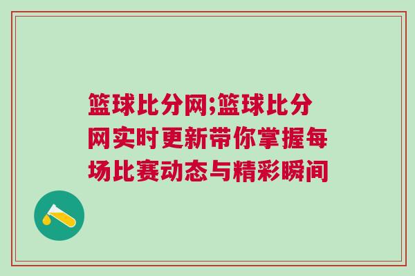籃球比分網;籃球比分網實時更新帶你掌握每場比賽動態與精彩瞬間
