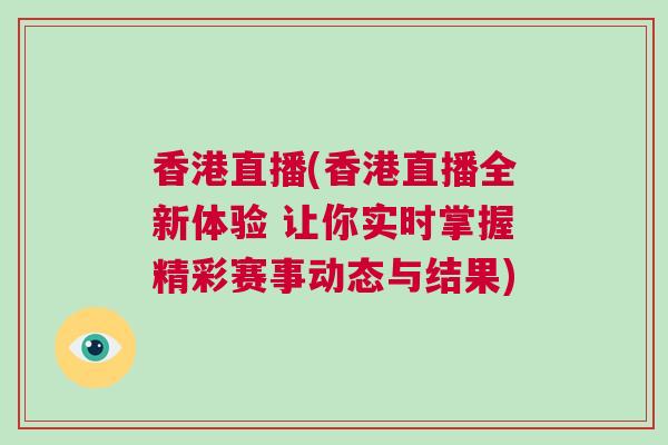 香港直播(香港直播全新體驗 讓你實時掌握精彩賽事動態與結果)