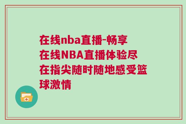 在線nba直播-暢享在線NBA直播體驗盡在指尖隨時隨地感受籃球激情