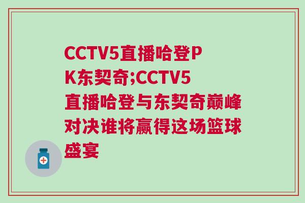 CCTV5直播哈登PK東契奇;CCTV5直播哈登與東契奇巔峰對決誰將贏得這場籃球盛宴