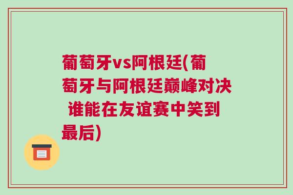 葡萄牙vs阿根廷(葡萄牙與阿根廷巔峰對決 誰能在友誼賽中笑到最后)