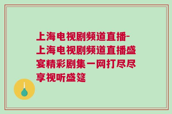 上海電視劇頻道直播-上海電視劇頻道直播盛宴精彩劇集一網打盡盡享視聽盛筵