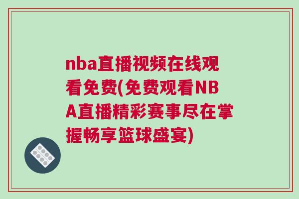 nba直播視頻在線觀看免費(免費觀看NBA直播精彩賽事盡在掌握暢享籃球盛宴)