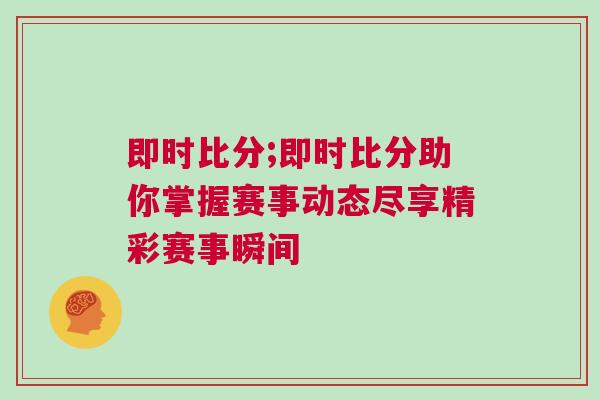 即時比分;即時比分助你掌握賽事動態盡享精彩賽事瞬間