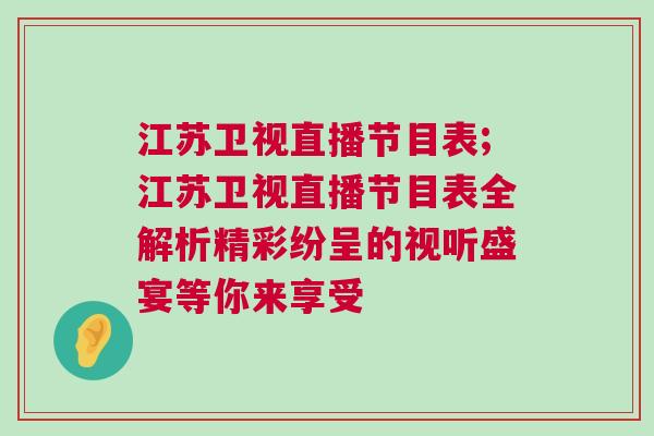 江蘇衛視直播節目表;江蘇衛視直播節目表全解析精彩紛呈的視聽盛宴等你來享受
