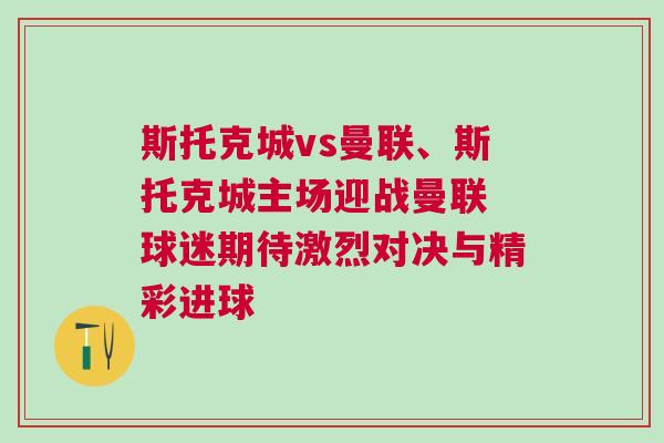 斯托克城vs曼聯、斯托克城主場迎戰曼聯 球迷期待激烈對決與精彩進球