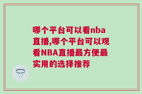 哪個平臺可以看nba直播,哪個平臺可以觀看NBA直播最方便最實用的選擇推薦