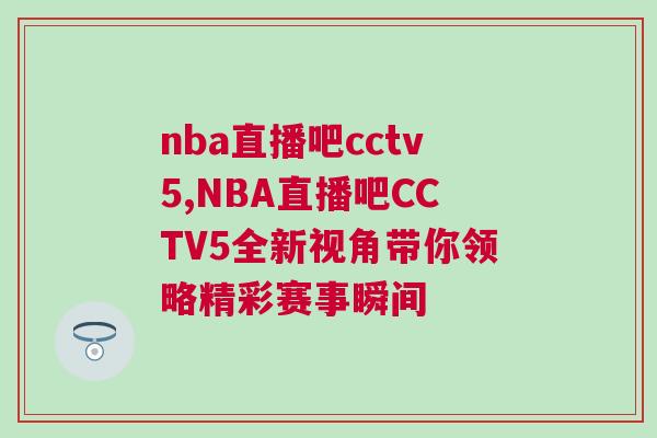 nba直播吧cctv5,NBA直播吧CCTV5全新視角帶你領略精彩賽事瞬間