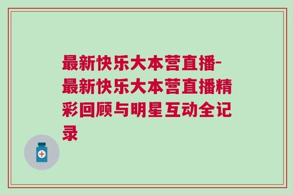 最新快樂大本營直播-最新快樂大本營直播精彩回顧與明星互動全記錄