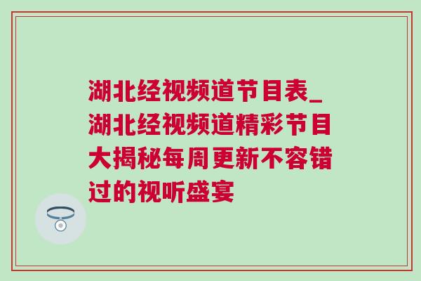 湖北經視頻道節目表_湖北經視頻道精彩節目大揭秘每周更新不容錯過的視聽盛宴
