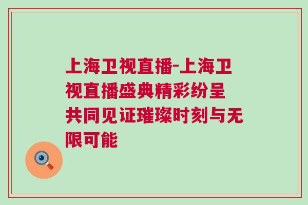 上海衛視直播-上海衛視直播盛典精彩紛呈 共同見證璀璨時刻與無限可能