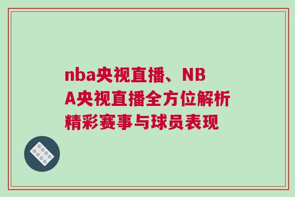 nba央視直播、NBA央視直播全方位解析精彩賽事與球員表現