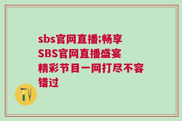 sbs官網(wǎng)直播;暢享SBS官網(wǎng)直播盛宴 精彩節(jié)目一網(wǎng)打盡不容錯(cuò)過(guò)