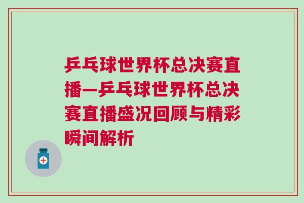 乒乓球世界杯總決賽直播—乒乓球世界杯總決賽直播盛況回顧與精彩瞬間解析