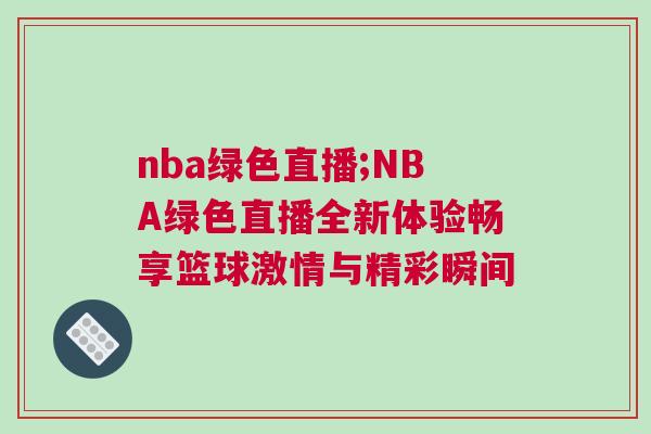 nba綠色直播;NBA綠色直播全新體驗(yàn)暢享籃球激情與精彩瞬間