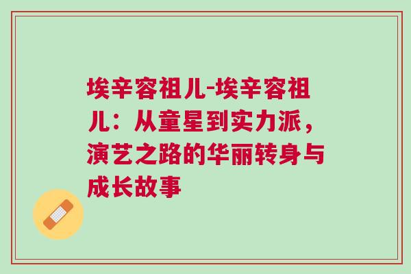 埃辛容祖兒-埃辛容祖兒：從童星到實(shí)力派，演藝之路的華麗轉(zhuǎn)身與成長故事