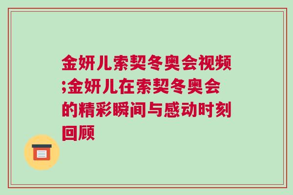 金妍兒索契冬奧會視頻;金妍兒在索契冬奧會的精彩瞬間與感動時刻回顧 金妍兒索契冬奧會視頻;金妍兒在索契冬奧會的精彩瞬間與感動時刻回顧