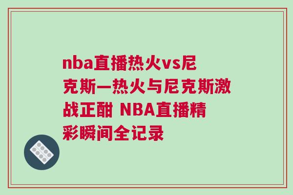 nba直播熱火vs尼克斯—熱火與尼克斯激戰(zhàn)正酣 NBA直播精彩瞬間全記錄