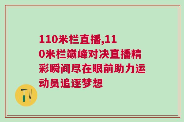 110米欄直播,110米欄巔峰對決直播精彩瞬間盡在眼前助力運(yùn)動員追逐夢想