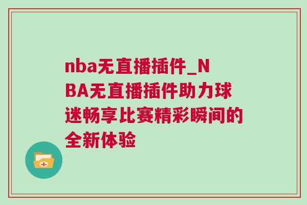 nba無直播插件_NBA無直播插件助力球迷暢享比賽精彩瞬間的全新體驗(yàn)