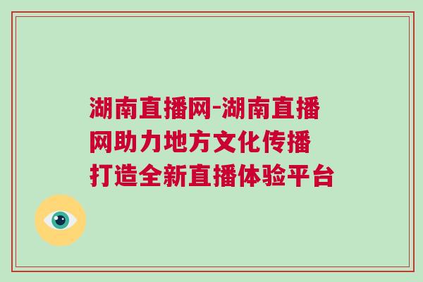 湖南直播網(wǎng)-湖南直播網(wǎng)助力地方文化傳播 打造全新直播體驗(yàn)平臺